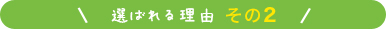 選ばれる理由 その2