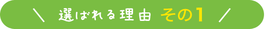 選ばれる理由 その1