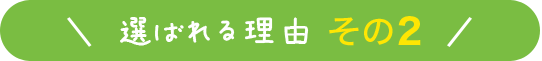 選ばれる理由 その2