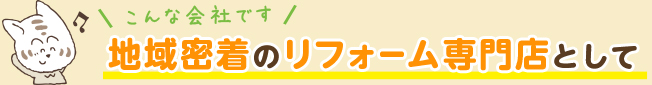 地域密着のリフォーム専門店として