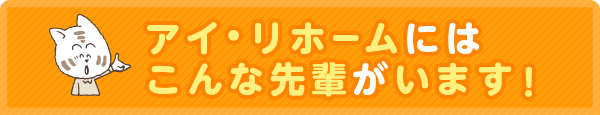 アイ・リホームにはこんな先輩がいます！